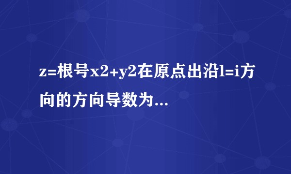 z=根号x2+y2在原点出沿l=i方向的方向导数为什么等于1？
