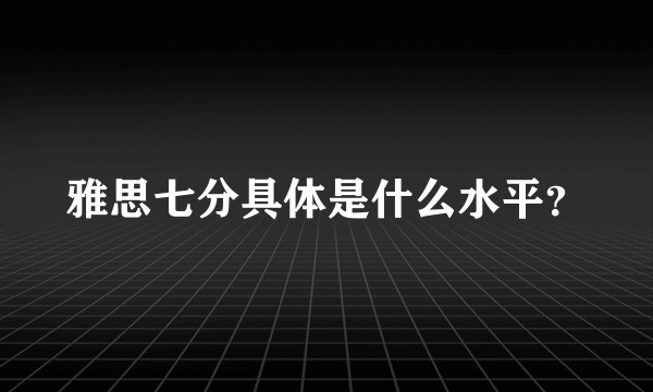 雅思七分具体是什么水平？