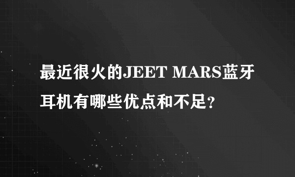 最近很火的JEET MARS蓝牙耳机有哪些优点和不足？