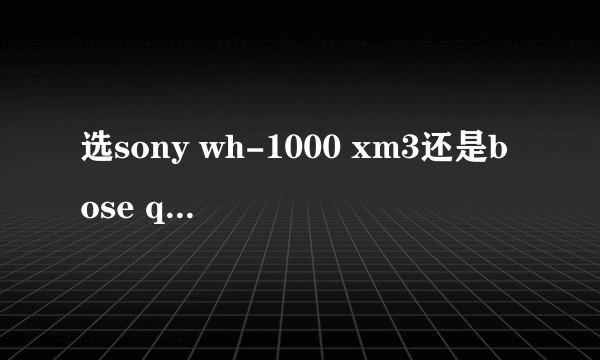 选sony wh-1000 xm3还是bose qc35II?