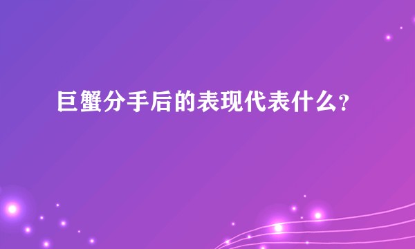 巨蟹分手后的表现代表什么？