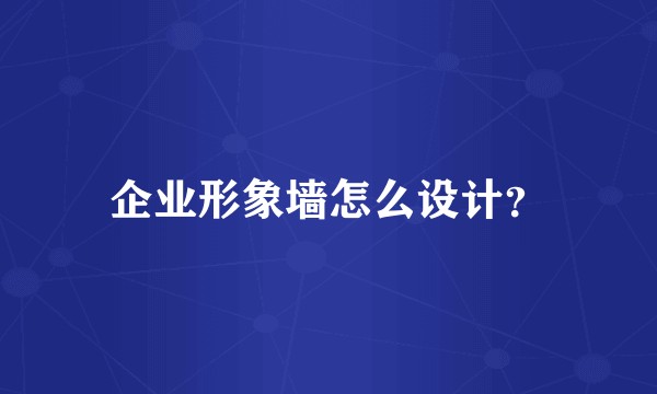 企业形象墙怎么设计？