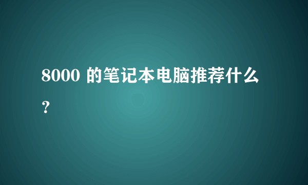 8000 的笔记本电脑推荐什么？