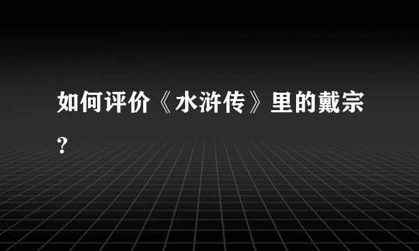 如何评价《水浒传》里的戴宗？