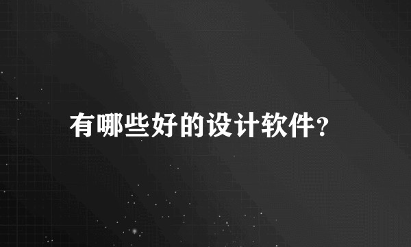 有哪些好的设计软件？