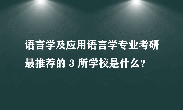语言学及应用语言学专业考研最推荐的 3 所学校是什么？