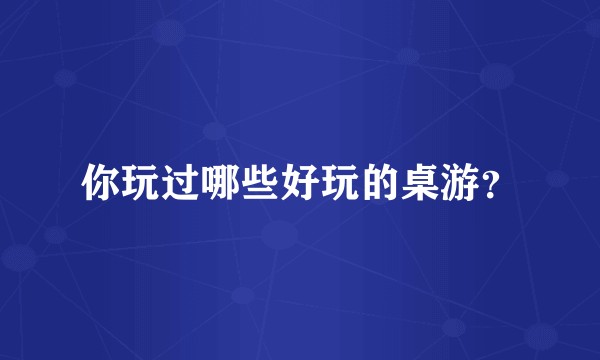 你玩过哪些好玩的桌游？