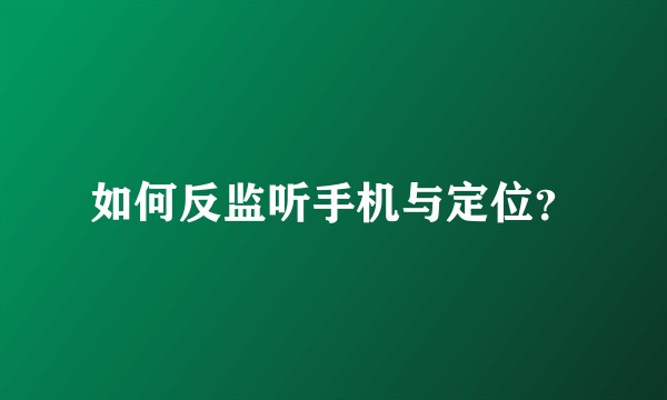 如何反监听手机与定位？