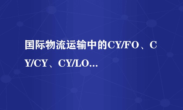 国际物流运输中的CY/FO、CY/CY、CY/LO是什么意思？