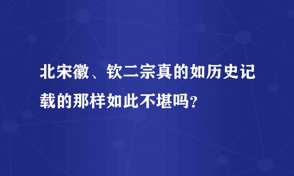 北宋徽、钦二宗真的如历史记载的那样如此不堪吗？