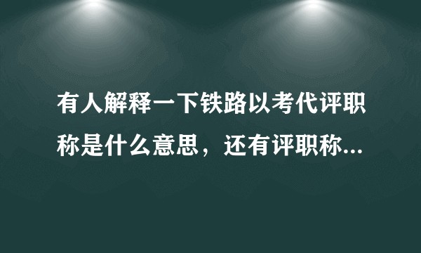 有人解释一下铁路以考代评职称是什么意思，还有评职称必须要求本科学历吗?
