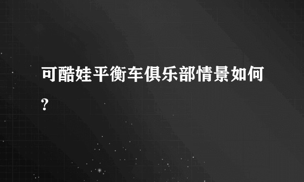 可酷娃平衡车俱乐部情景如何?