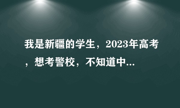 我是新疆的学生，2023年高考，想考警校，不知道中国刑事警察学院要多少分，或者其他的推荐？