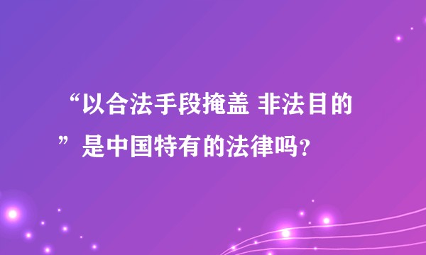 “以合法手段掩盖 非法目的”是中国特有的法律吗？