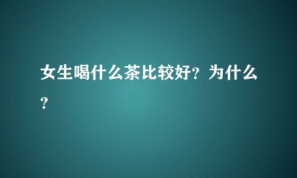 女生喝什么茶比较好？为什么？