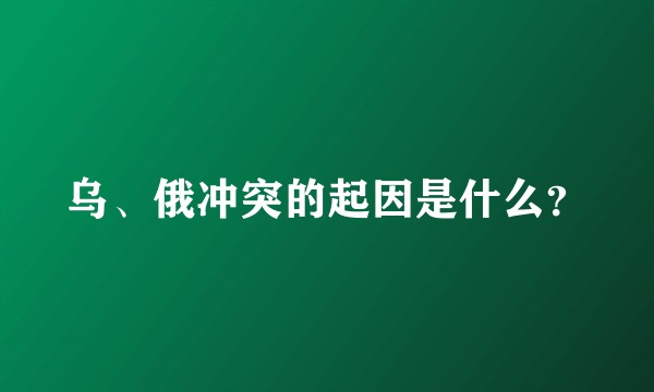 乌、俄冲突的起因是什么？