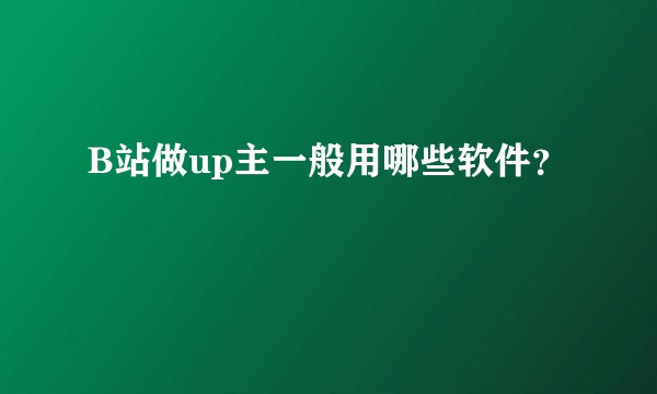 B站做up主一般用哪些软件？