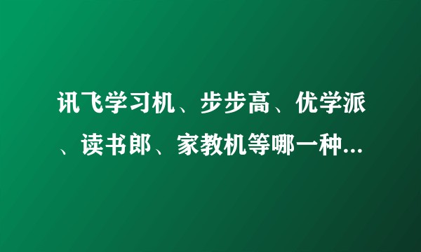 讯飞学习机、步步高、优学派、读书郎、家教机等哪一种品牌的学习机比较适应孩子学习用呢？