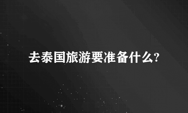 去泰国旅游要准备什么?