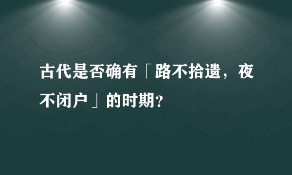 古代是否确有「路不拾遗，夜不闭户」的时期？