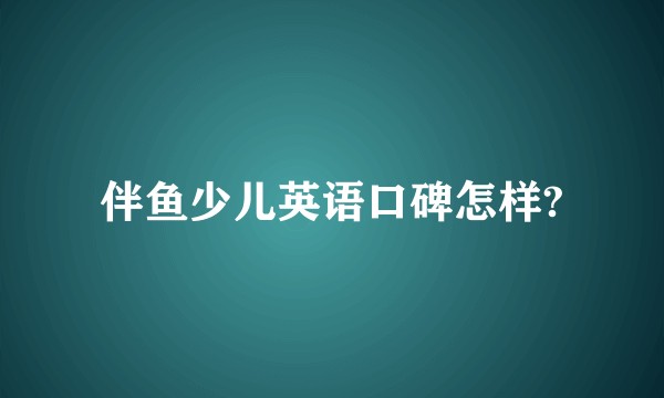 伴鱼少儿英语口碑怎样?