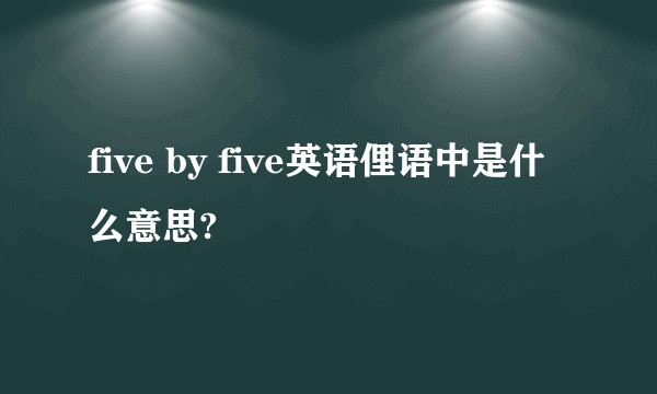 five by five英语俚语中是什么意思?