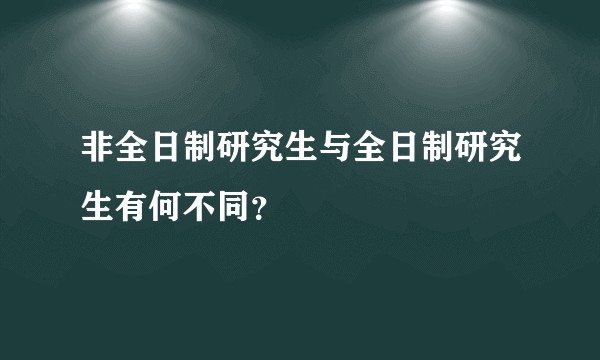非全日制研究生与全日制研究生有何不同？