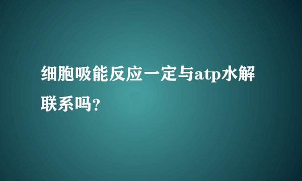 细胞吸能反应一定与atp水解联系吗？