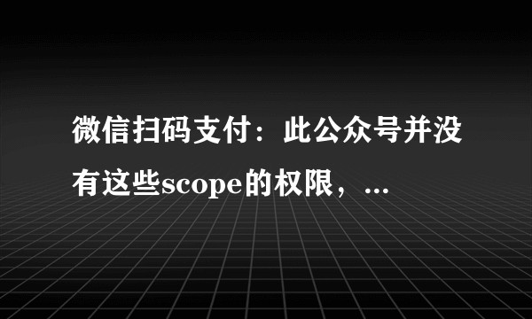 微信扫码支付：此公众号并没有这些scope的权限，错误码：10005？