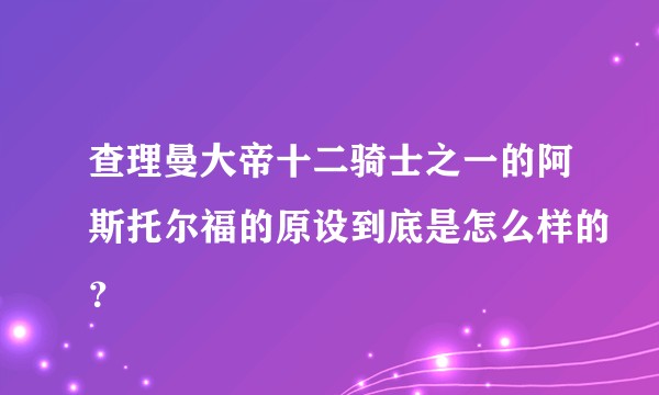 查理曼大帝十二骑士之一的阿斯托尔福的原设到底是怎么样的？