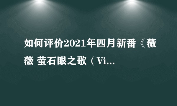如何评价2021年四月新番《薇薇 萤石眼之歌（Vivy -Fluorite Eye’s Song）》?