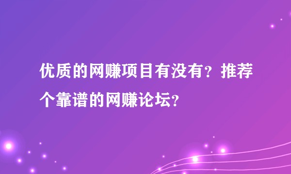 优质的网赚项目有没有？推荐个靠谱的网赚论坛？