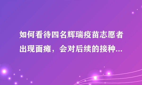 如何看待四名辉瑞疫苗志愿者出现面瘫,会对后续的接种产生影响吗?