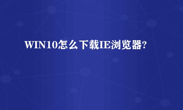 WIN10怎么下载IE浏览器?