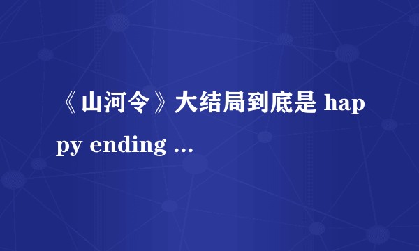 《山河令》大结局到底是 happy ending 还是 bad ending？