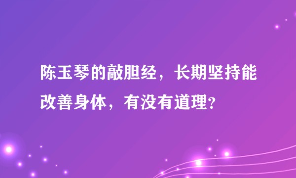 陈玉琴的敲胆经，长期坚持能改善身体，有没有道理？