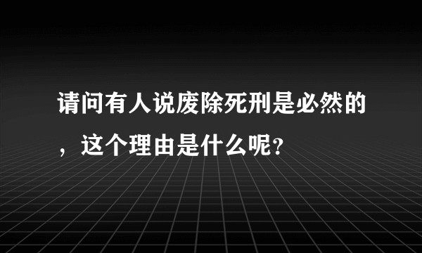 请问有人说废除死刑是必然的，这个理由是什么呢？