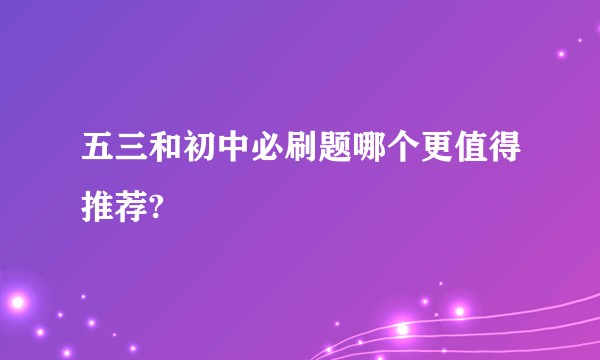 五三和初中必刷题哪个更值得推荐?