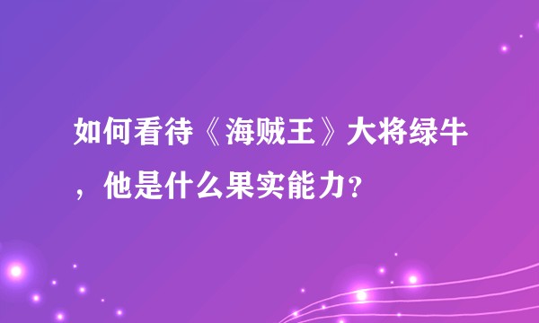 如何看待《海贼王》大将绿牛，他是什么果实能力？