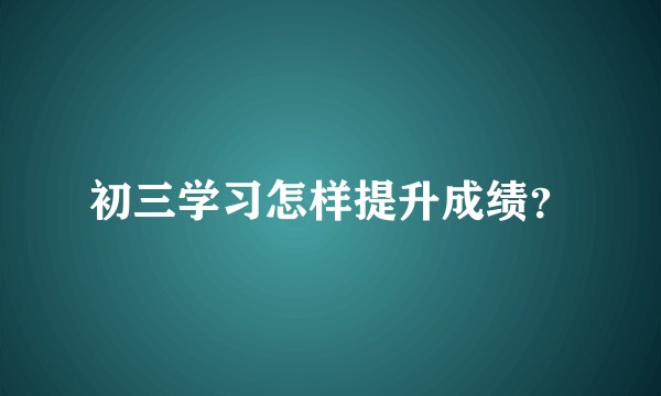 初三学习怎样提升成绩?