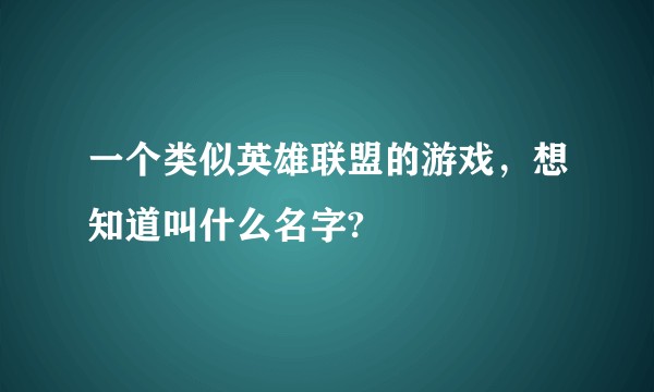 一个类似英雄联盟的游戏，想知道叫什么名字?