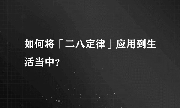 如何将「二八定律」应用到生活当中？