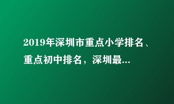 2019年深圳市重点小学排名、重点初中排名，深圳最好的小学、最好的初中排名榜？