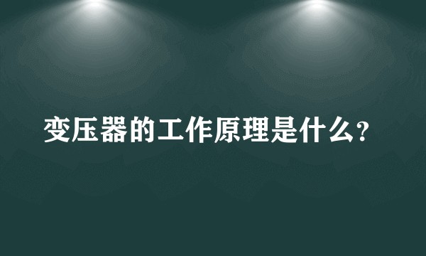 变压器的工作原理是什么？