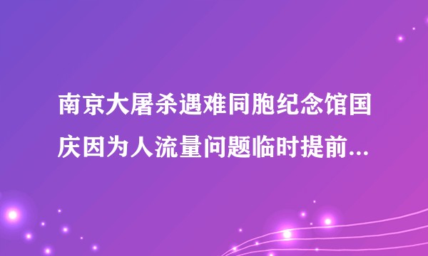 南京大屠杀遇难同胞纪念馆国庆因为人流量问题临时提前闭馆，是管理问题还是有什么原因？