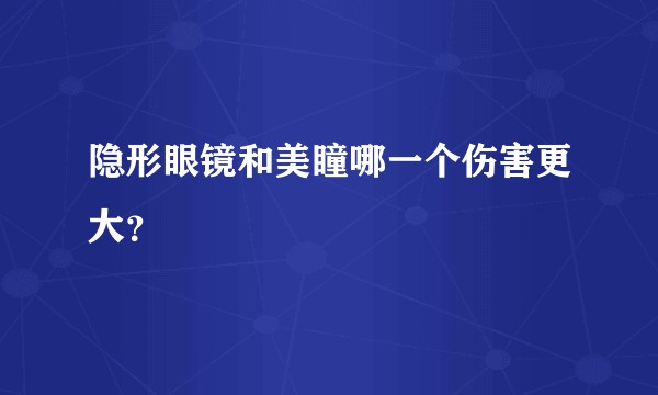 隐形眼镜和美瞳哪一个伤害更大？