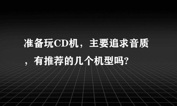准备玩CD机，主要追求音质，有推荐的几个机型吗?