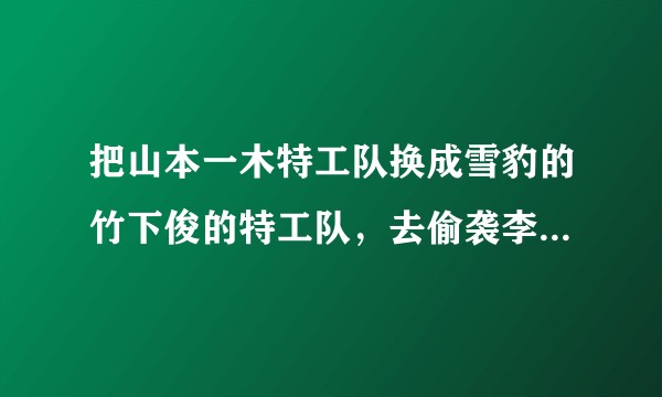 把山本一木特工队换成雪豹的竹下俊的特工队，去偷袭李云龙的团部，那么会怎么样，概率会比山本大吗？