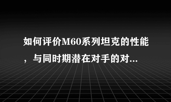 如何评价M60系列坦克的性能，与同时期潜在对手的对比，及其在北约部队中的地位？