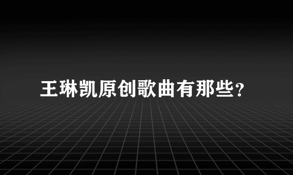 王琳凯原创歌曲有那些？
